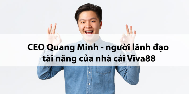 CEO Quang Minh - người lãnh đạo tài năng của nhà cái Viva88