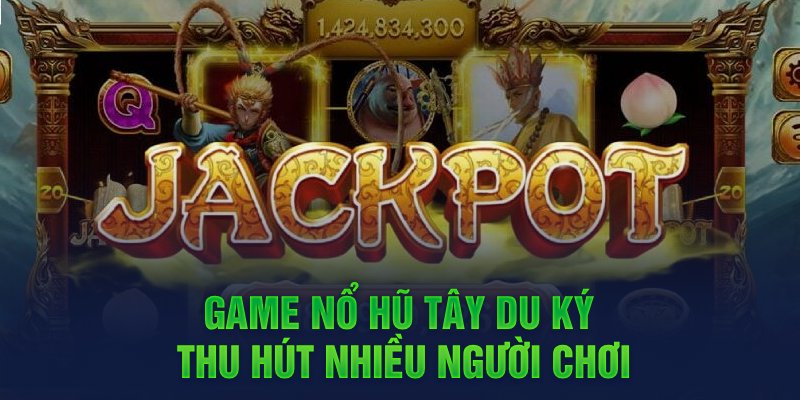 Game Nổ hũ Tây Du Ký thu hút nhiều người chơi