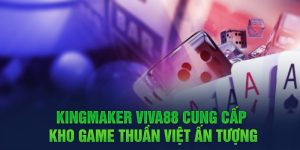 KINGMAKER Viva88 cung cấp kho game thuần Việt ấn tượng