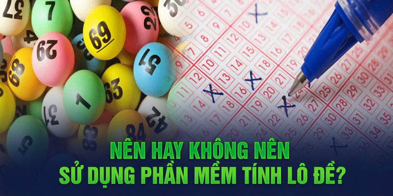 Nên hay không nên sử dụng phần mềm tính lô đề?