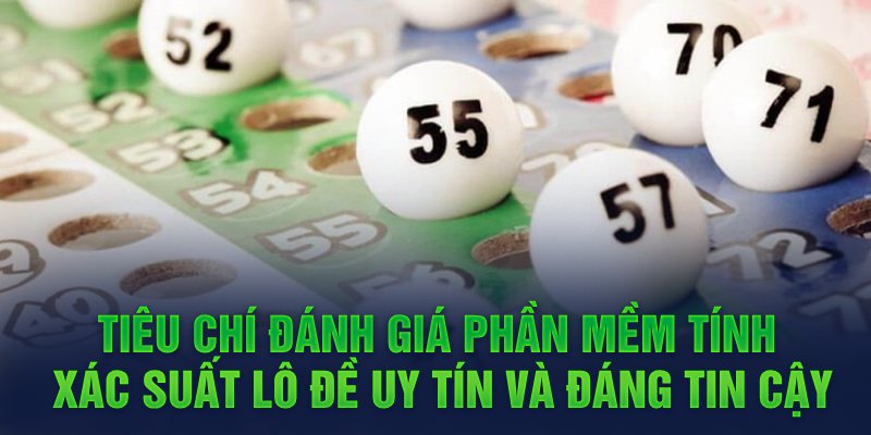 Tiêu chí đánh giá phần mềm tính xác suất lô đề uy tín và đáng tin cậy