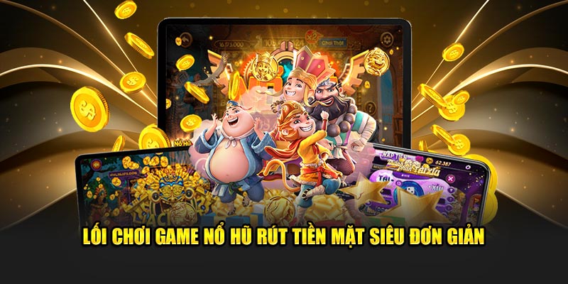 Lối chơi game nổ hũ rút tiền mặt siêu đơn giản 